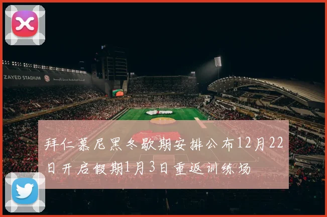 拜仁慕尼黑冬歇期安排公布12月22日开启假期1月3日重返训练场