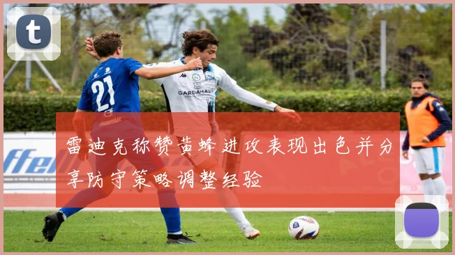 雷迪克称赞黄蜂进攻表现出色并分享防守策略调整经验