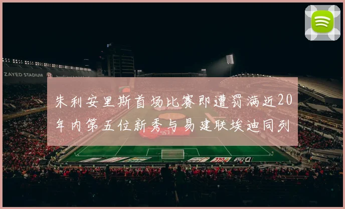 朱利安里斯首场比赛即遭罚满近20年内第五位新秀与易建联埃迪同列