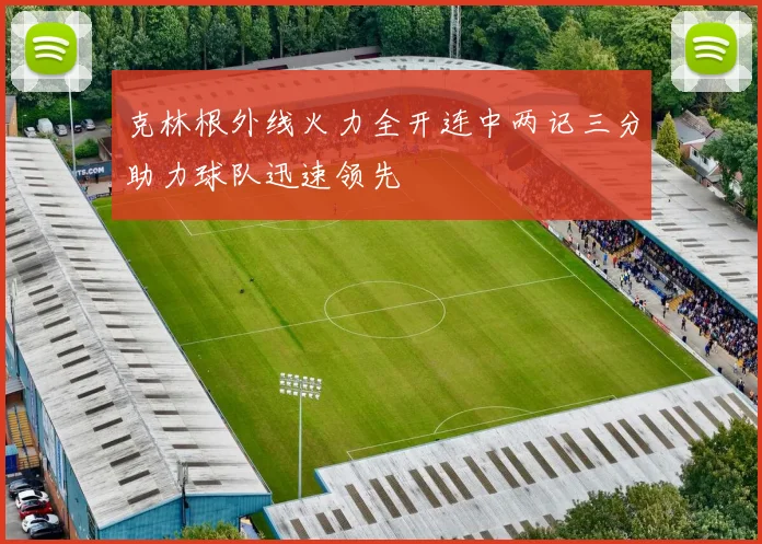 克林根外线火力全开连中两记三分助力球队迅速领先