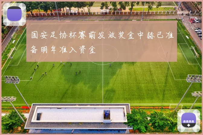 国安足协杯赛前发放奖金中赫已准备明年准入资金