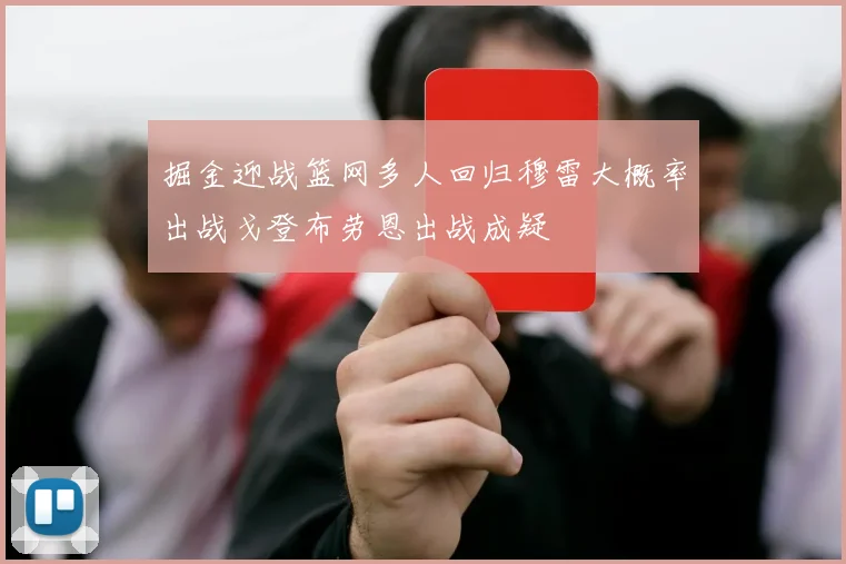 掘金迎战篮网多人回归穆雷大概率出战戈登布劳恩出战成疑