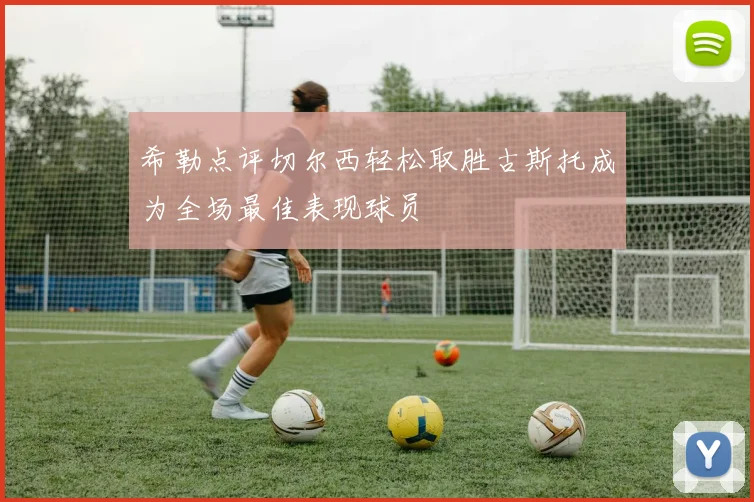 希勒点评切尔西轻松取胜古斯托成为全场最佳表现球员