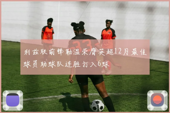 利兹联前锋勒温荣膺英超12月最佳球员助球队连胜打入6球