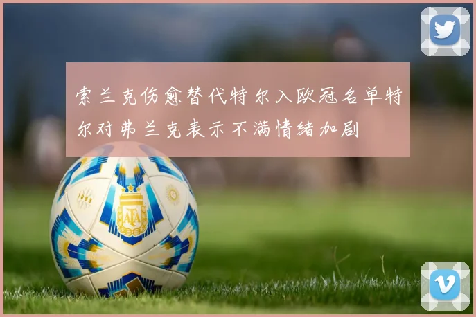 索兰克伤愈替代特尔入欧冠名单特尔对弗兰克表示不满情绪加剧