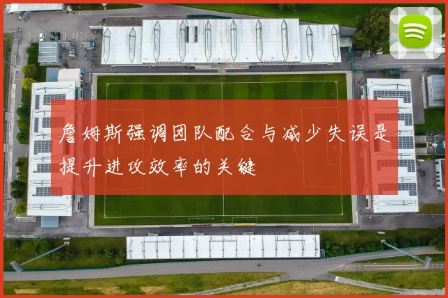 詹姆斯强调团队配合与减少失误是提升进攻效率的关键