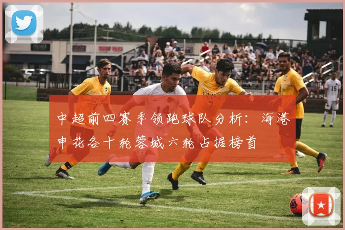 中超前四赛季领跑球队分析：海港申花各十轮蓉城六轮占据榜首