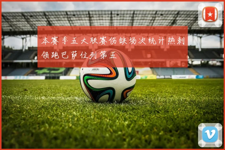 本赛季五大联赛伤缺场次统计热刺领跑巴萨位列第五